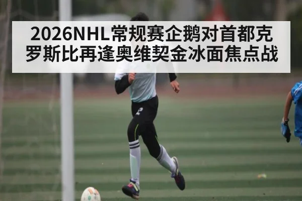 2026NHL常规赛企鹅对首都克罗斯比再逢奥维契金冰面焦点战